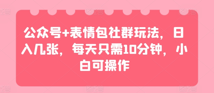 公众号+表情包社群玩法，日入几张，每天只需10分钟，小白可操作-曦兔博客